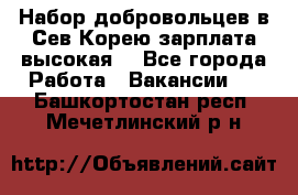 Набор добровольцев в Сев.Корею.зарплата высокая. - Все города Работа » Вакансии   . Башкортостан респ.,Мечетлинский р-н